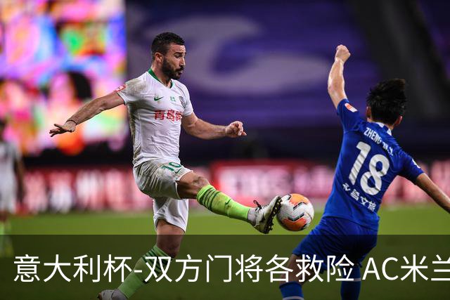 意大利杯-双方门将各救险 AC米兰主场平国际米兰